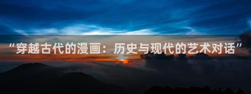 奇漫屋免费漫画下拉式在线观看：“穿越古代的漫画：历史与现代的艺术对话”