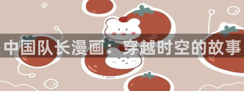 元尊漫画奇漫屋下拉式：中国队长漫画：穿越时空的故事