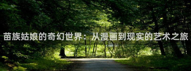 奇漫屋下拉式(免费漫画)：苗族姑娘的奇幻世界：从漫画到现实的艺术之旅