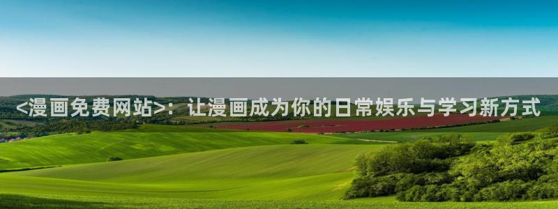 奇漫屋最新版：<漫画免费网站>：让漫画成为你的日常娱乐与学习新方式