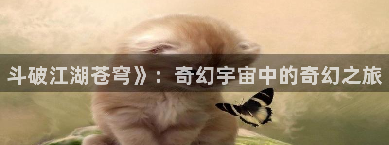 奇漫屋app：斗破江湖苍穹》：奇幻宇宙中的奇幻之旅