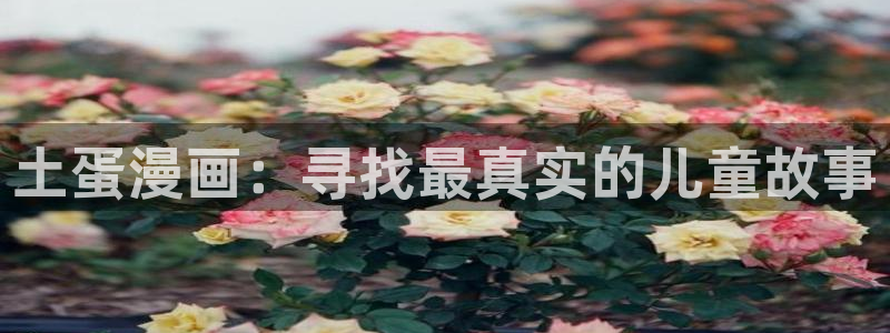 奇漫屋漫画下拉式奇漫屋app下载：土蛋漫画：寻找最真实的儿童故事